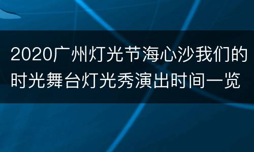 2020广州灯光节海心沙我们的时光舞台灯光秀演出时间一览