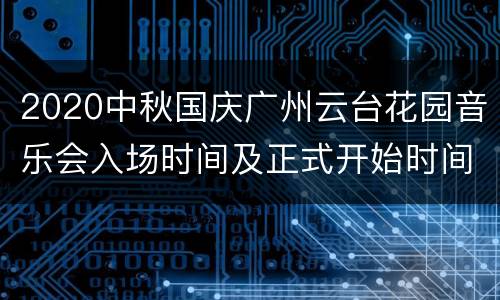 2020中秋国庆广州云台花园音乐会入场时间及正式开始时间