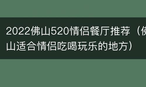 2022佛山520情侣餐厅推荐（佛山适合情侣吃喝玩乐的地方）