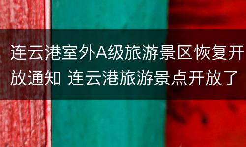 连云港室外A级旅游景区恢复开放通知 连云港旅游景点开放了吗