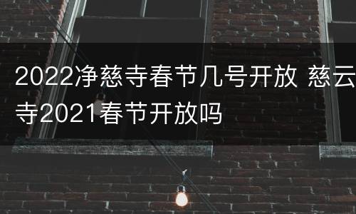 2022净慈寺春节几号开放 慈云寺2021春节开放吗