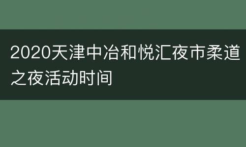 2020天津中冶和悦汇夜市柔道之夜活动时间