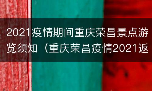 2021疫情期间重庆荣昌景点游览须知（重庆荣昌疫情2021返乡通知）