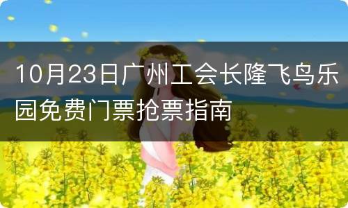10月23日广州工会长隆飞鸟乐园免费门票抢票指南