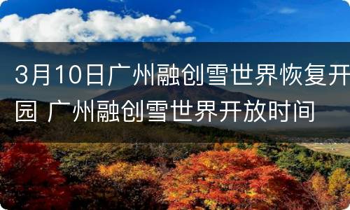 3月10日广州融创雪世界恢复开园 广州融创雪世界开放时间