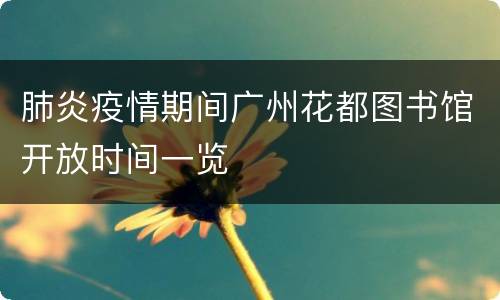 肺炎疫情期间广州花都图书馆开放时间一览