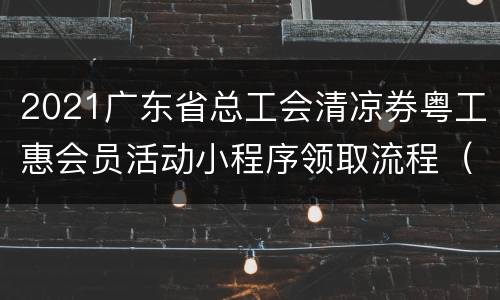 2021广东省总工会清凉券粤工惠会员活动小程序领取流程（含人口）