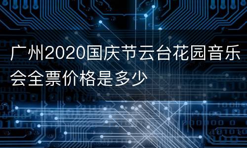 广州2020国庆节云台花园音乐会全票价格是多少