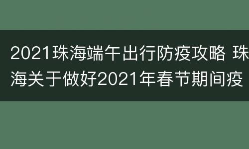 2021珠海端午出行防疫攻略 珠海关于做好2021年春节期间疫情防控工作的通知