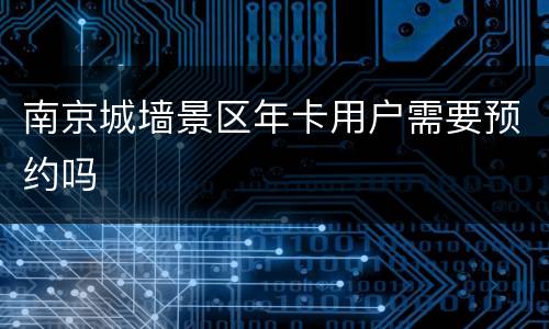 南京城墙景区年卡用户需要预约吗