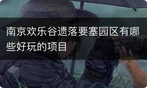 南京欢乐谷遗落要塞园区有哪些好玩的项目