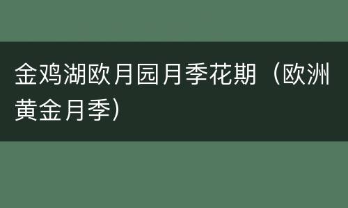 金鸡湖欧月园月季花期（欧洲黄金月季）
