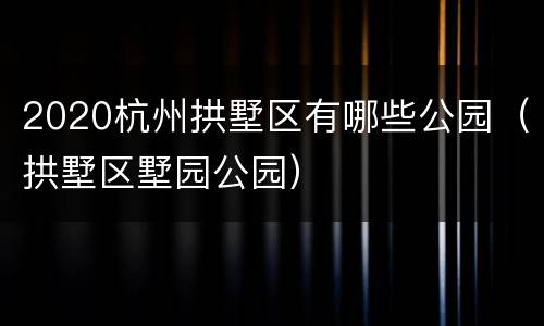 2020杭州拱墅区有哪些公园（拱墅区墅园公园）