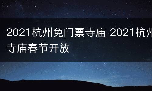 2021杭州免门票寺庙 2021杭州寺庙春节开放