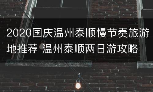 2020国庆温州泰顺慢节奏旅游地推荐 温州泰顺两日游攻略