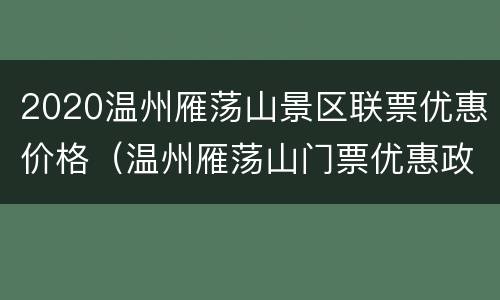2020温州雁荡山景区联票优惠价格（温州雁荡山门票优惠政策）