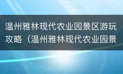 温州雅林现代农业园景区游玩攻略（温州雅林现代农业园景区游玩攻略图片）