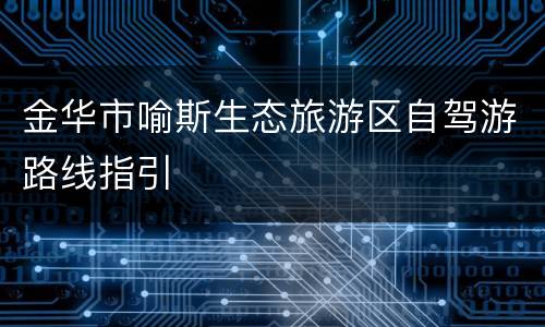 金华市喻斯生态旅游区自驾游路线指引