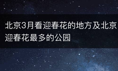 北京3月看迎春花的地方及北京迎春花最多的公园