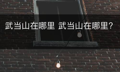 武当山在哪里 武当山在哪里?