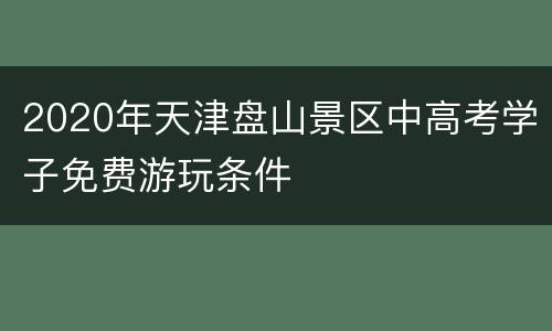 2020年天津盘山景区中高考学子免费游玩条件