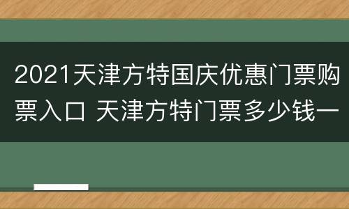 2021天津方特国庆优惠门票购票入口 天津方特门票多少钱一位2020