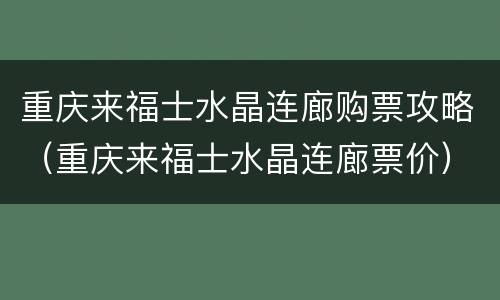 重庆来福士水晶连廊购票攻略（重庆来福士水晶连廊票价）