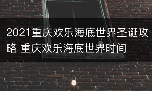 2021重庆欢乐海底世界圣诞攻略 重庆欢乐海底世界时间