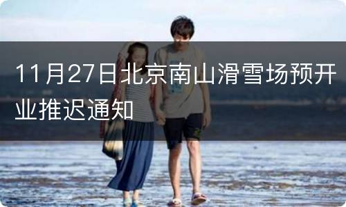 11月27日北京南山滑雪场预开业推迟通知