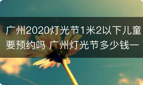 广州2020灯光节1米2以下儿童要预约吗 广州灯光节多少钱一位人