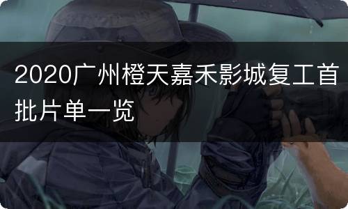 2020广州橙天嘉禾影城复工首批片单一览