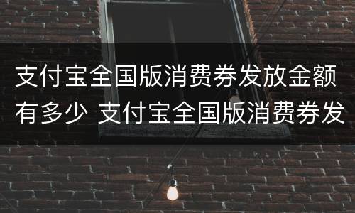 支付宝全国版消费券发放金额有多少 支付宝全国版消费券发放金额有多少钱