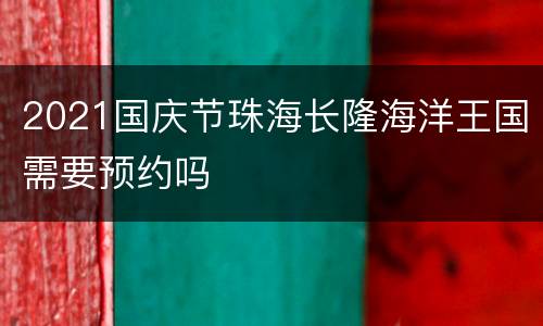 2021国庆节珠海长隆海洋王国需要预约吗