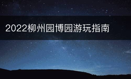 2022柳州园博园游玩指南