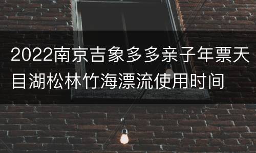 2022南京吉象多多亲子年票天目湖松林竹海漂流使用时间