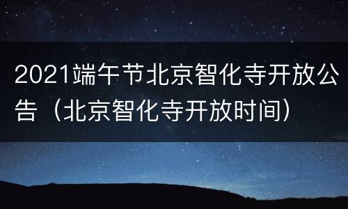 2021端午节北京智化寺开放公告（北京智化寺开放时间）