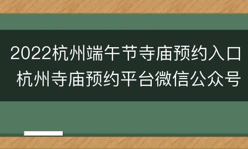 2022杭州端午节寺庙预约入口 杭州寺庙预约平台微信公众号