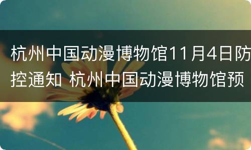 杭州中国动漫博物馆11月4日防控通知 杭州中国动漫博物馆预约