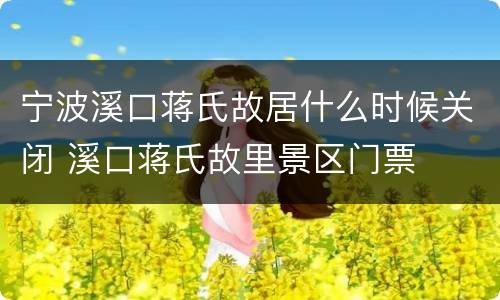 宁波溪口蒋氏故居什么时候关闭 溪口蒋氏故里景区门票