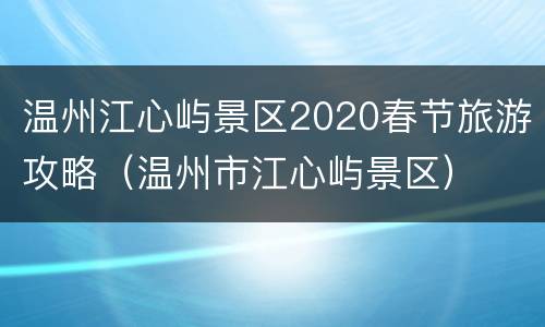 温州江心屿景区2020春节旅游攻略（温州市江心屿景区）