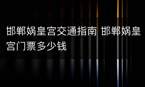 邯郸娲皇宫交通指南 邯郸娲皇宫门票多少钱