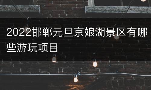 2022邯郸元旦京娘湖景区有哪些游玩项目