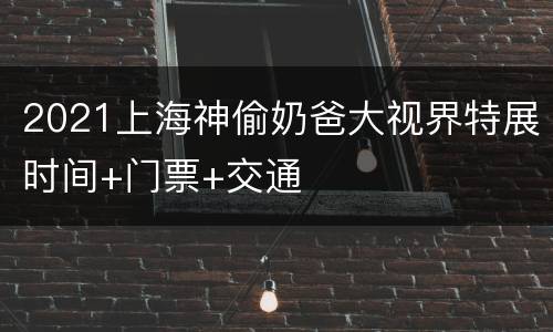 2021上海神偷奶爸大视界特展时间+门票+交通