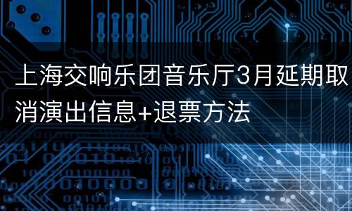 上海交响乐团音乐厅3月延期取消演出信息+退票方法