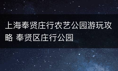上海奉贤庄行农艺公园游玩攻略 奉贤区庄行公园