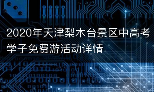 2020年天津梨木台景区中高考学子免费游活动详情