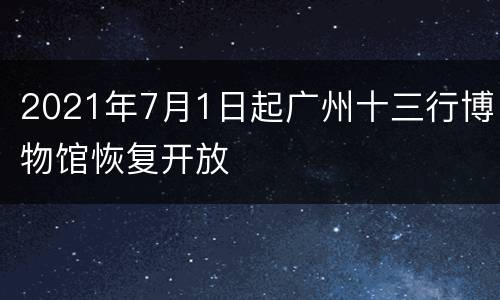 2021年7月1日起广州十三行博物馆恢复开放