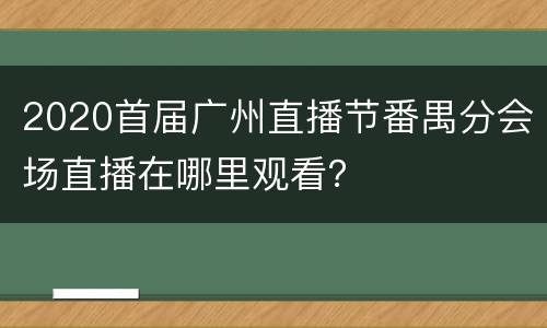 2020首届广州直播节番禺分会场直播在哪里观看？