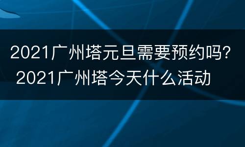 2021广州塔元旦需要预约吗？ 2021广州塔今天什么活动