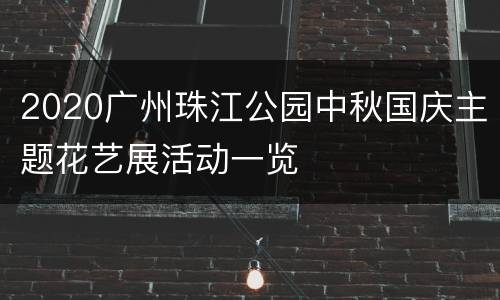 2020广州珠江公园中秋国庆主题花艺展活动一览